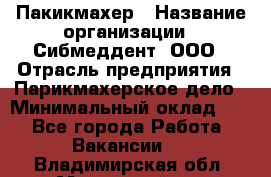 Пакикмахер › Название организации ­ Сибмеддент, ООО › Отрасль предприятия ­ Парикмахерское дело › Минимальный оклад ­ 1 - Все города Работа » Вакансии   . Владимирская обл.,Муромский р-н